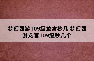 梦幻西游109级龙宫秒几 梦幻西游龙宫109级秒几个